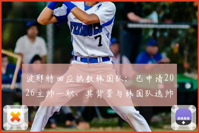 波耶特回应执教韩国队：已申请2026主帅一职，其背景与韩国队选帅可能性深度剖析
