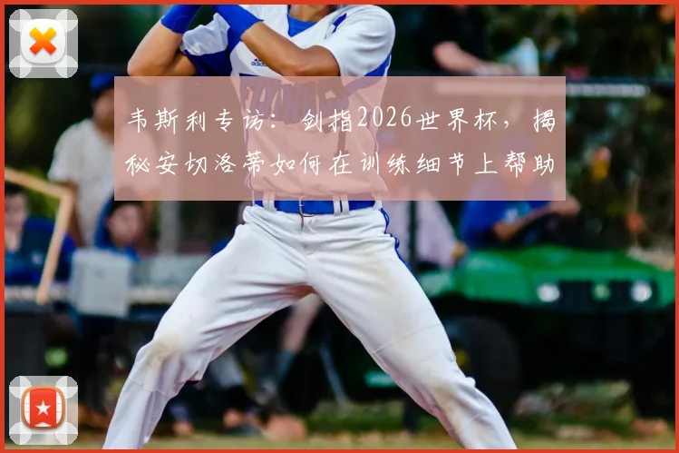 韦斯利专访：剑指2026世界杯，揭秘安切洛蒂如何在训练细节上帮助他成长，期待国家队表现