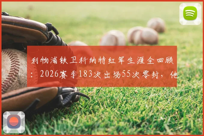 利物浦铁卫科纳特红军生涯全回顾：2026赛季183次出场55次零封，他已是后防绝对核心？