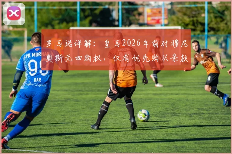 罗马诺详解：皇马2026年前对穆尼奥斯无回购权，仅有优先购买条款意味着什么？