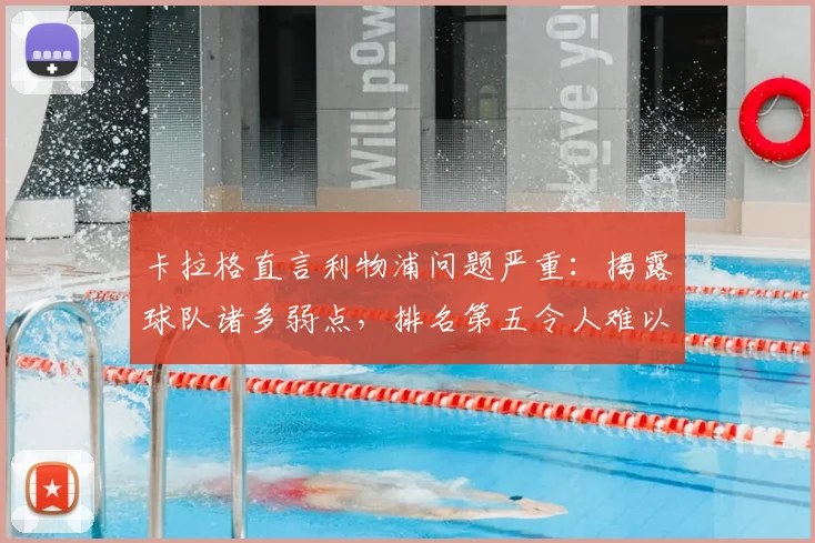 卡拉格直言利物浦问题严重：揭露球队诸多弱点，排名第五令人难以置信