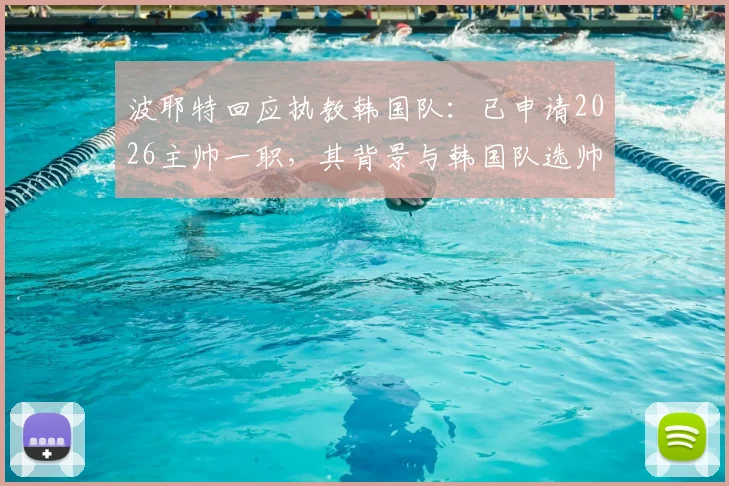 波耶特回应执教韩国队：已申请2026主帅一职，其背景与韩国队选帅可能性深度剖析