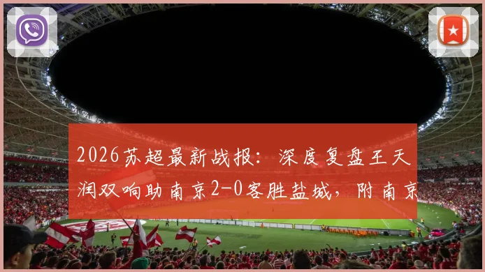 2026苏超最新战报：深度复盘王天润双响助南京2-0客胜盐城，附南京队战术解析与王天润赛季数据盘点