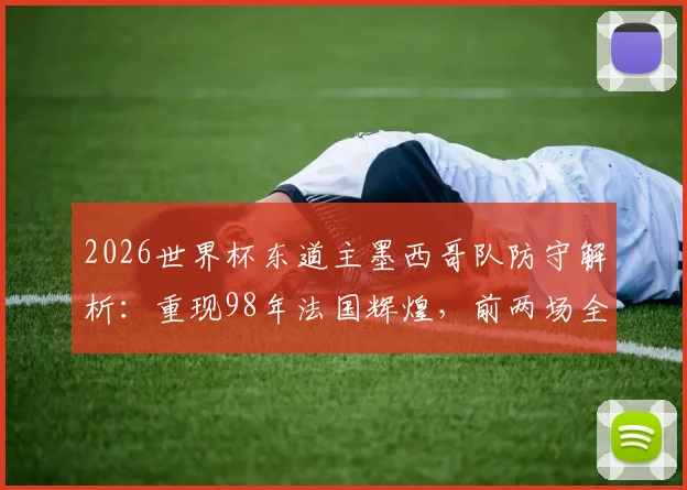 2026世界杯东道主墨西哥队防守解析:重现98年法国辉煌,前两场全胜零失球战绩背后