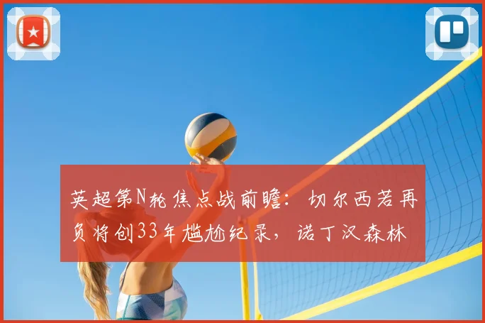 英超第N轮焦点战前瞻：切尔西若再负将创33年尴尬纪录，诺丁汉森林借四连胜势头全力抢分保级
