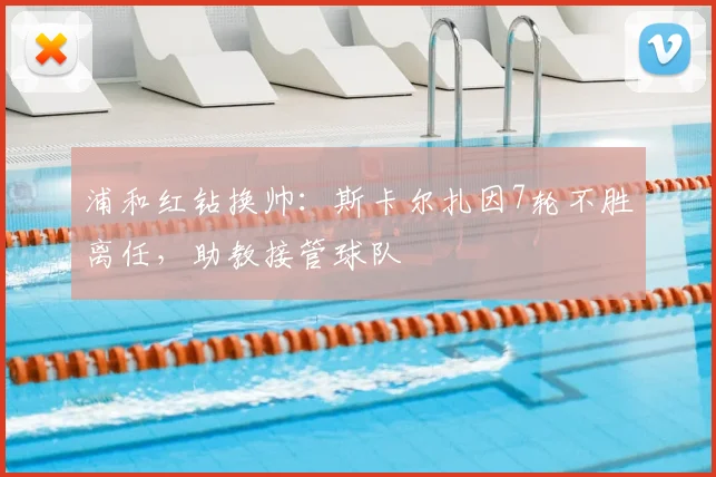 浦和红钻换帅:斯卡尔扎因7轮不胜离任,助教接管球队