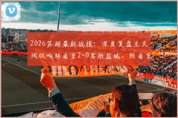 2026苏超最新战报:深度复盘王天润双响助南京2-0客胜盐城,附南京队战术解析与王天润赛季数据盘点