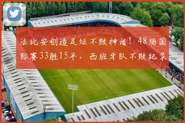 法比安创造足坛不败神话！48场国际赛33胜15平，西班牙队不败纪录解析