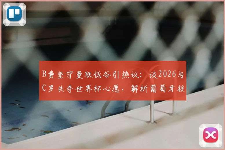 B费坚守曼联低谷引热议：谈2026与C罗共夺世界杯心愿，解析葡萄牙核心的真实想法与未来