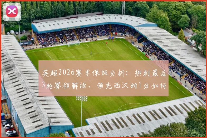 英超2026赛季保级分析：热刺最后3轮赛程解读，领先西汉姆1分如何守住，附关键对阵与保级前景预测