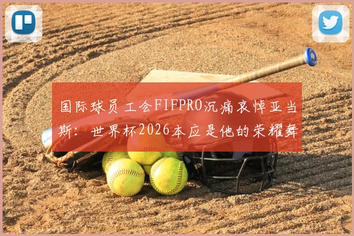 国际球员工会FIFPRO沉痛哀悼亚当斯：世界杯2026本应是他的荣耀舞台，足球界痛失英才