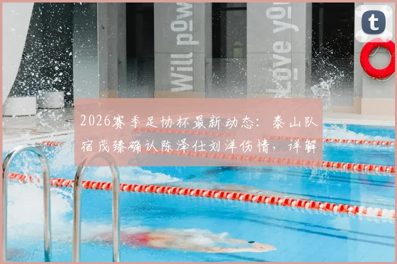 2026赛季足协杯最新动态：泰山队宿茂臻确认陈泽仕刘洋伤情，详解球队挺进决赛目标与阵容应对