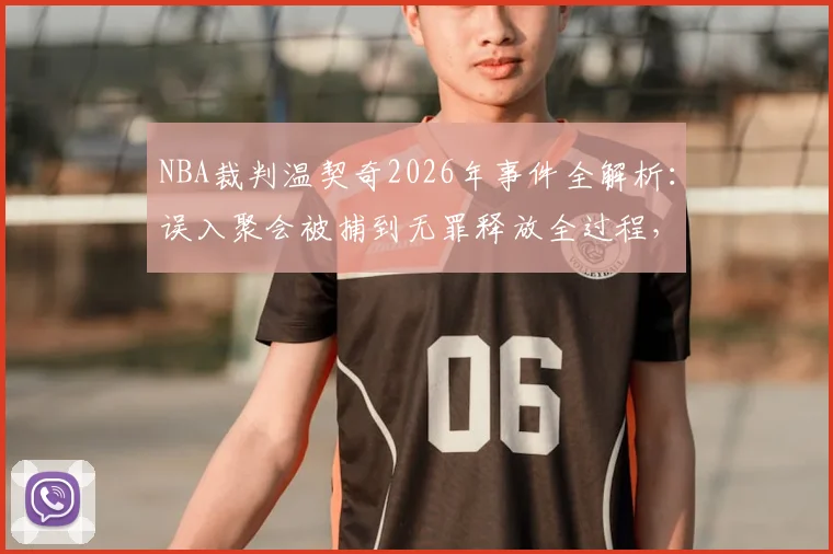 NBA裁判温契奇2026年事件全解析:误入聚会被捕到无罪释放全过程,巴媒报道背后真相