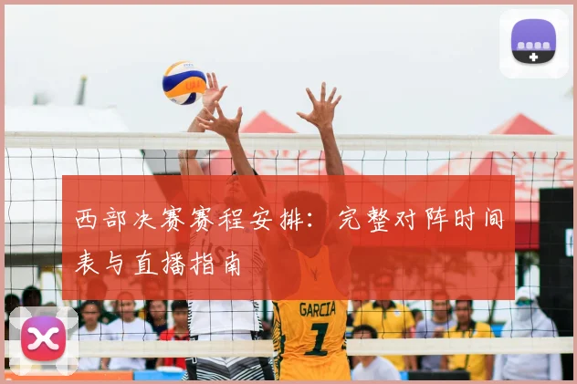 西部决赛赛程安排:完整对阵时间表与直播指南