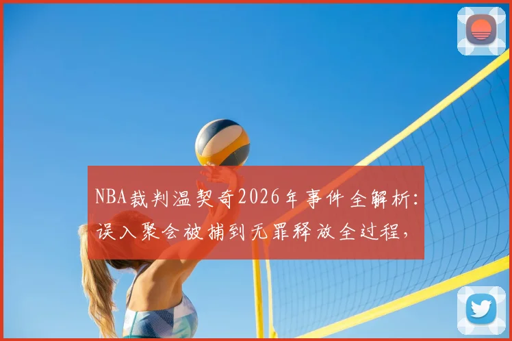 NBA裁判温契奇2026年事件全解析：误入聚会被捕到无罪释放全过程，巴媒报道背后真相