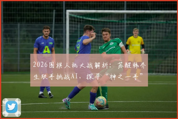 2026围棋人机大战解析：苏醒韩乔生联手挑战AI，探寻“神之一手”背后的悬念与看点